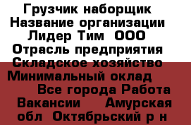 Грузчик-наборщик › Название организации ­ Лидер Тим, ООО › Отрасль предприятия ­ Складское хозяйство › Минимальный оклад ­ 15 000 - Все города Работа » Вакансии   . Амурская обл.,Октябрьский р-н